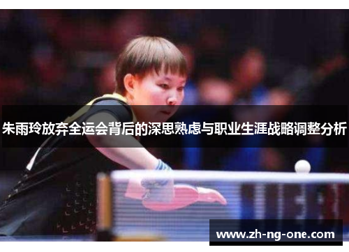 朱雨玲放弃全运会背后的深思熟虑与职业生涯战略调整分析