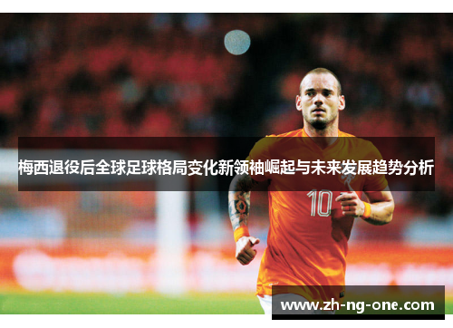 梅西退役后全球足球格局变化新领袖崛起与未来发展趋势分析