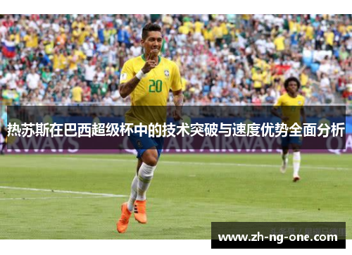 热苏斯在巴西超级杯中的技术突破与速度优势全面分析