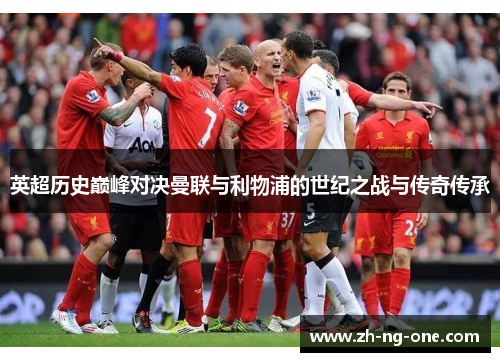 英超历史巅峰对决曼联与利物浦的世纪之战与传奇传承