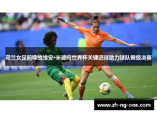 荷兰女足前锋维维安·米德玛世界杯关键进球助力球队晋级决赛
