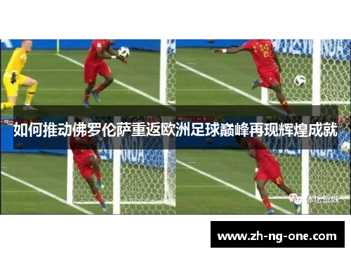 如何推动佛罗伦萨重返欧洲足球巅峰再现辉煌成就
