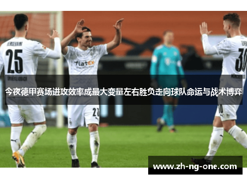 今夜德甲赛场进攻效率成最大变量左右胜负走向球队命运与战术博弈