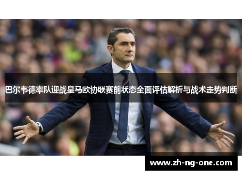 巴尔韦德率队迎战皇马欧协联赛前状态全面评估解析与战术走势判断
