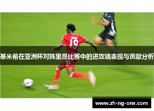 基米希在亚洲杯对阵里昂比赛中的进攻端表现与贡献分析