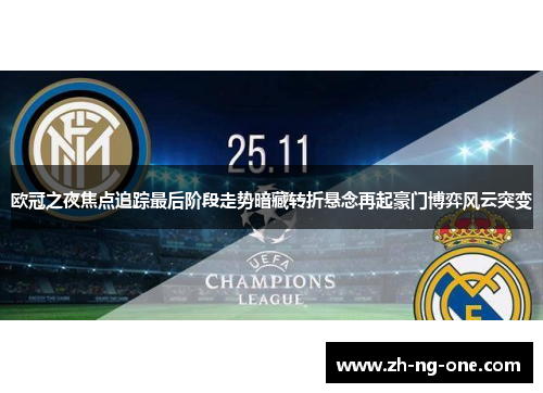 欧冠之夜焦点追踪最后阶段走势暗藏转折悬念再起豪门博弈风云突变