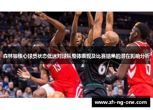森林狼核心球员状态低迷对球队整体表现及比赛结果的潜在影响分析