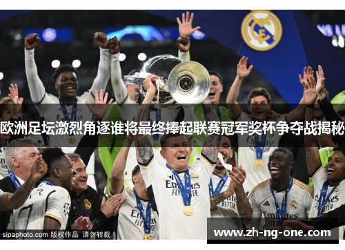 欧洲足坛激烈角逐谁将最终捧起联赛冠军奖杯争夺战揭秘