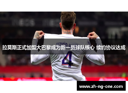 拉莫斯正式加盟大巴黎成为新一员球队核心 续约协议达成