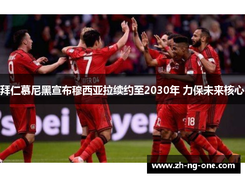 拜仁慕尼黑宣布穆西亚拉续约至2030年 力保未来核心