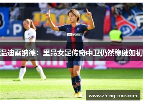 温迪雷纳德：里昂女足传奇中卫仍然稳健如初