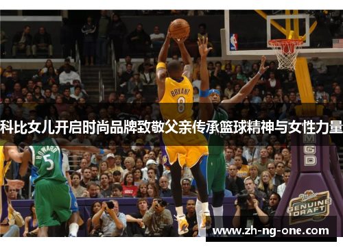 科比女儿开启时尚品牌致敬父亲传承篮球精神与女性力量