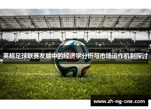 英超足球联赛发展中的经济学分析与市场运作机制探讨